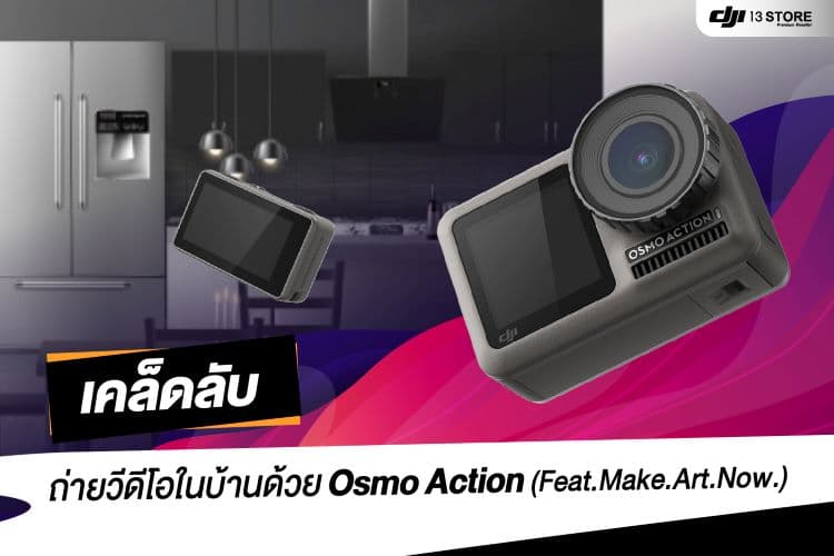 เคล็ดลับ! ถ่ายวีดีโอในบ้าน ด้วย Osmo Action (Feat.Make.Art.Now.)