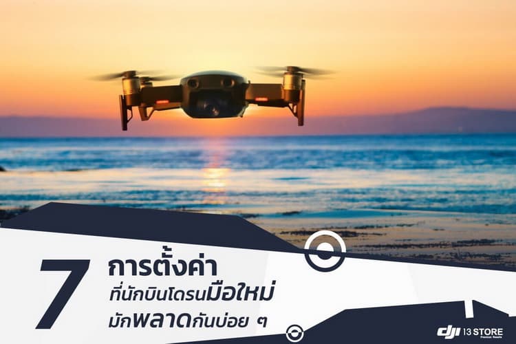7 การตั้งค่าที่นักบินโดรนถ่ายภาพมือใหม่ มักพลาดกันบ่อยๆ