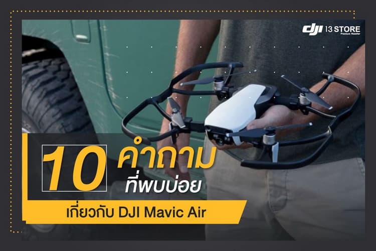 รวบรวมคำถามสุดฮิต 10 คำถามที่พบบ่อยเกี่ยวกับ DJI Mavic Air