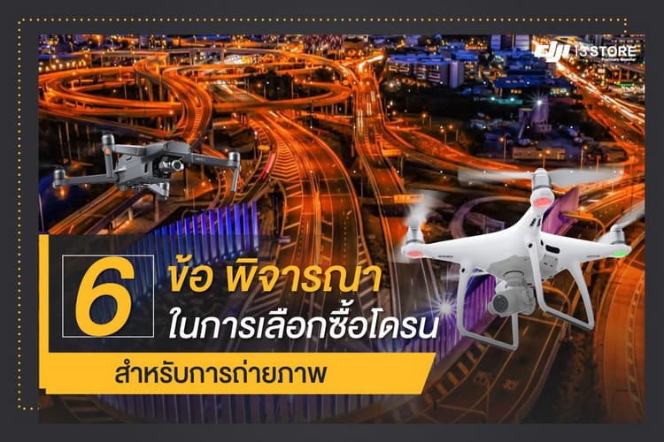 6 ข้อพิจารณา ในการเลือกซื้อโดรน สำหรับการถ่ายภาพหรือวิดีโอมุมสูง
